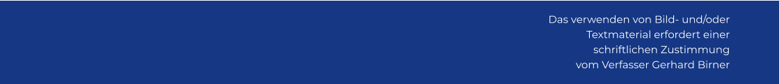 Das verwenden von Bild- und/oder Textmaterial erfordert einer schriftlichen Zustimmung vom Verfasser Gerhard Birner