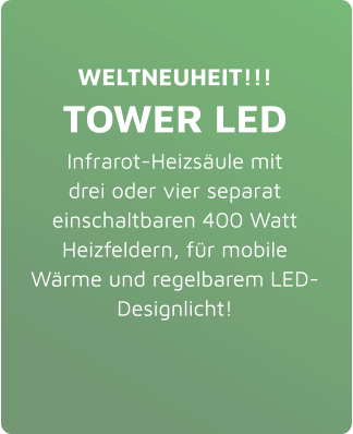WELTNEUHEIT!!! TOWER LED Infrarot-Heizsäule mit drei oder vier separat einschaltbaren 400 Watt Heizfeldern, für mobile Wärme und regelbarem LED-Designlicht!